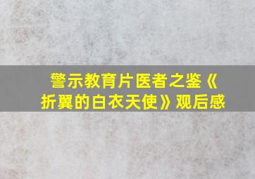 警示教育片医者之鉴《折翼的白衣天使》观后感