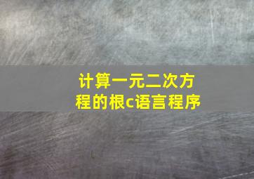 计算一元二次方程的根c语言程序