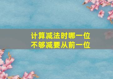 计算减法时哪一位不够减要从前一位