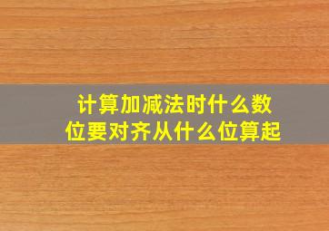 计算加减法时什么数位要对齐从什么位算起