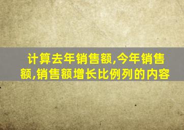 计算去年销售额,今年销售额,销售额增长比例列的内容