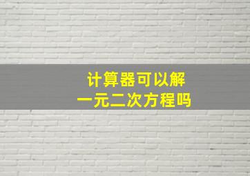 计算器可以解一元二次方程吗