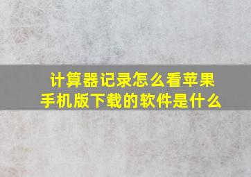 计算器记录怎么看苹果手机版下载的软件是什么