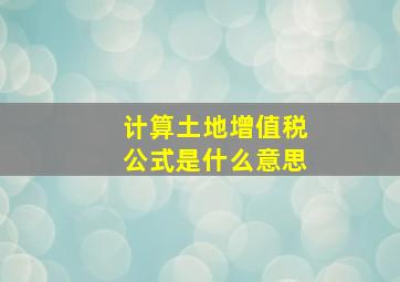 计算土地增值税公式是什么意思