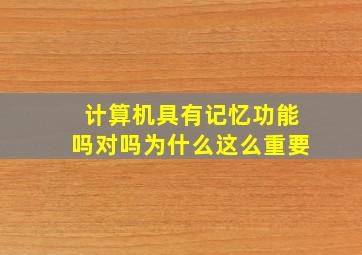 计算机具有记忆功能吗对吗为什么这么重要