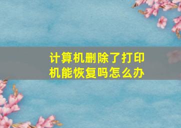 计算机删除了打印机能恢复吗怎么办