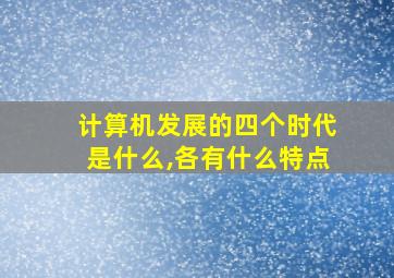 计算机发展的四个时代是什么,各有什么特点