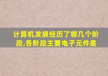 计算机发展经历了哪几个阶段,各阶段主要电子元件是