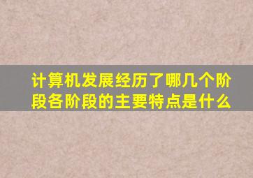 计算机发展经历了哪几个阶段各阶段的主要特点是什么