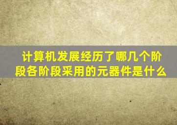 计算机发展经历了哪几个阶段各阶段采用的元器件是什么