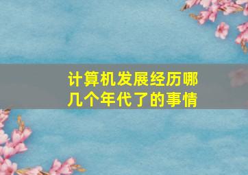 计算机发展经历哪几个年代了的事情