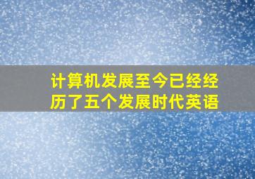 计算机发展至今已经经历了五个发展时代英语