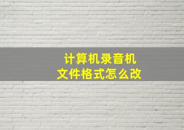 计算机录音机文件格式怎么改