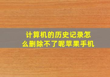 计算机的历史记录怎么删除不了呢苹果手机