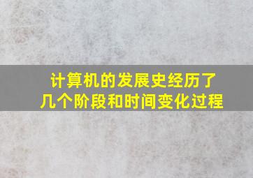 计算机的发展史经历了几个阶段和时间变化过程