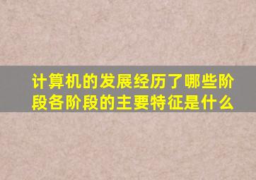 计算机的发展经历了哪些阶段各阶段的主要特征是什么