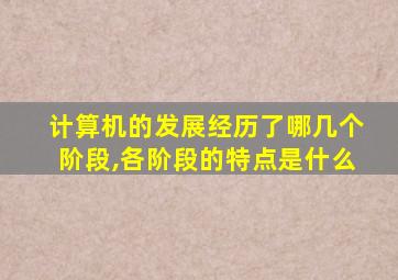 计算机的发展经历了哪几个阶段,各阶段的特点是什么