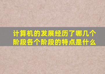 计算机的发展经历了哪几个阶段各个阶段的特点是什么