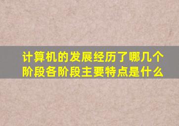 计算机的发展经历了哪几个阶段各阶段主要特点是什么