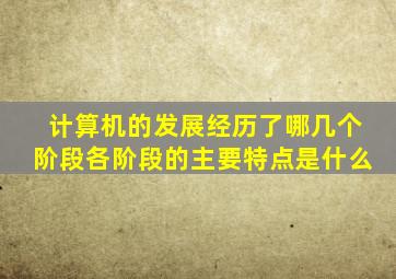 计算机的发展经历了哪几个阶段各阶段的主要特点是什么