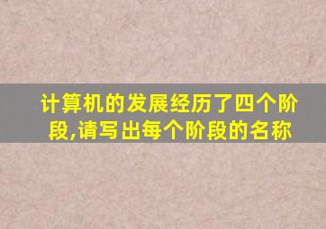 计算机的发展经历了四个阶段,请写出每个阶段的名称