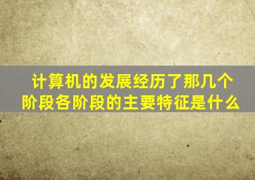 计算机的发展经历了那几个阶段各阶段的主要特征是什么