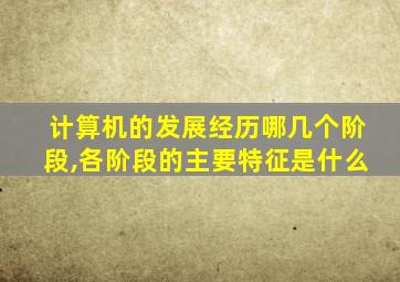 计算机的发展经历哪几个阶段,各阶段的主要特征是什么