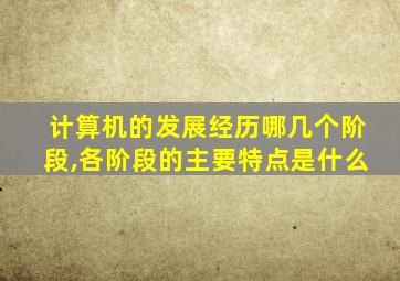 计算机的发展经历哪几个阶段,各阶段的主要特点是什么