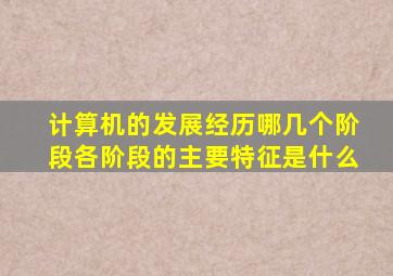 计算机的发展经历哪几个阶段各阶段的主要特征是什么