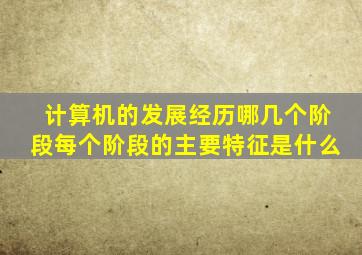 计算机的发展经历哪几个阶段每个阶段的主要特征是什么