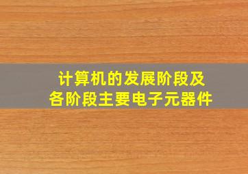 计算机的发展阶段及各阶段主要电子元器件