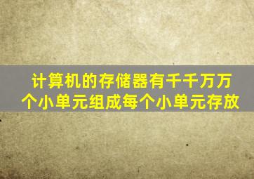 计算机的存储器有千千万万个小单元组成每个小单元存放