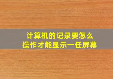 计算机的记录要怎么操作才能显示一任屏幕