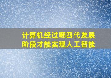 计算机经过哪四代发展阶段才能实现人工智能