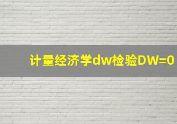 计量经济学dw检验DW=0