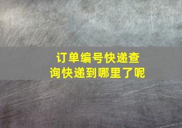 订单编号快递查询快递到哪里了呢