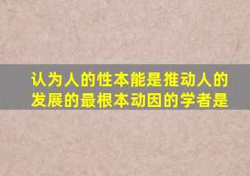 认为人的性本能是推动人的发展的最根本动因的学者是