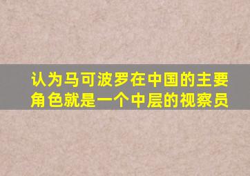 认为马可波罗在中国的主要角色就是一个中层的视察员