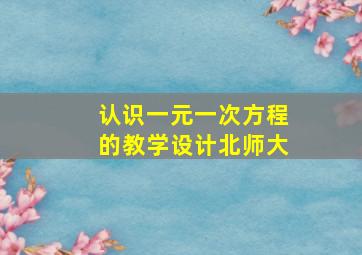 认识一元一次方程的教学设计北师大