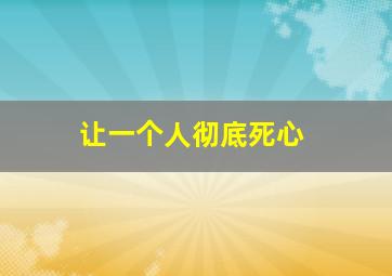 让一个人彻底死心