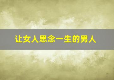 让女人思念一生的男人