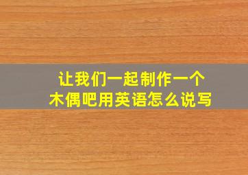 让我们一起制作一个木偶吧用英语怎么说写