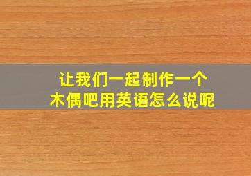 让我们一起制作一个木偶吧用英语怎么说呢