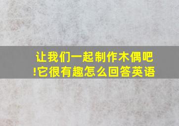 让我们一起制作木偶吧!它很有趣怎么回答英语