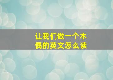 让我们做一个木偶的英文怎么读