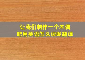 让我们制作一个木偶吧用英语怎么读呢翻译