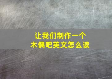 让我们制作一个木偶吧英文怎么读