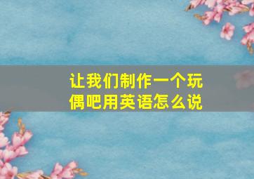 让我们制作一个玩偶吧用英语怎么说