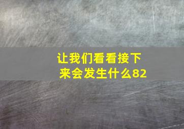 让我们看看接下来会发生什么82