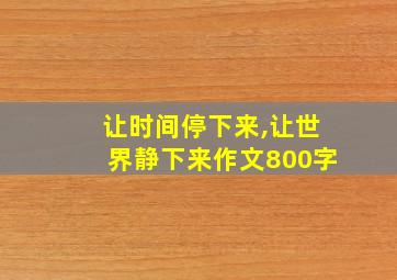 让时间停下来,让世界静下来作文800字